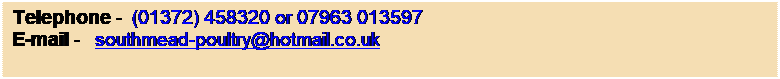 Text Box: Telephone - 07963 013597
E-mail -   southmead-poultry@hotmail.co.uk
